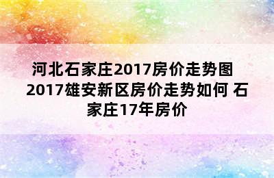 河北石家庄2017房价走势图  2017雄安新区房价走势如何 石家庄17年房价